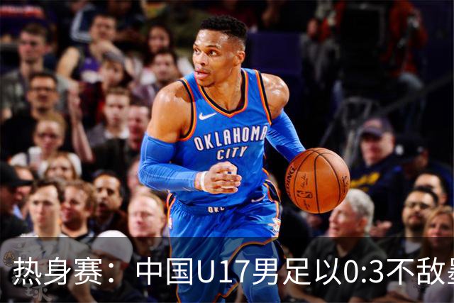热身赛：中国U17男足以0:3不敌墨西哥队，备战世界杯面临挑战