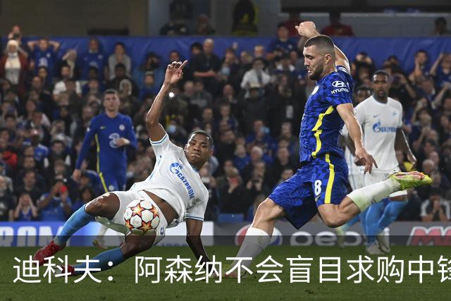 迪科夫：阿森纳不会盲目求购中锋，战术选择更为重要